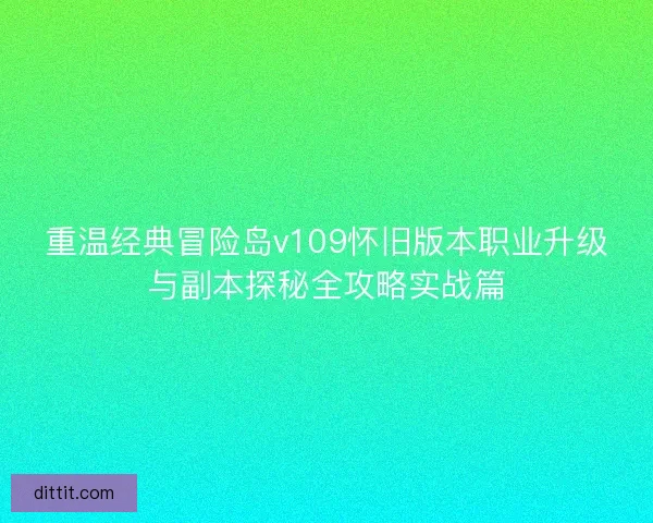 重温经典冒险岛v109怀旧版本职业升级与副本探秘全攻略实战篇